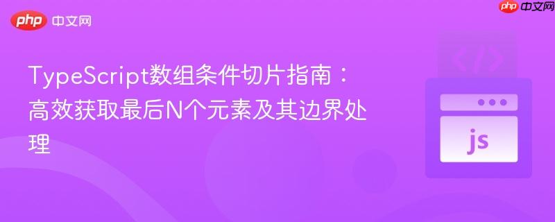 TypeScript数组条件切片指南:高效获取最后N个元素及其边界处理