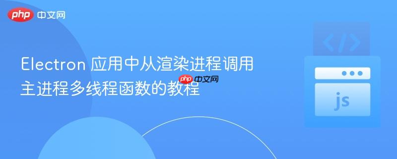 Electron 应用中从渲染进程调用主进程多线程函数的教程
