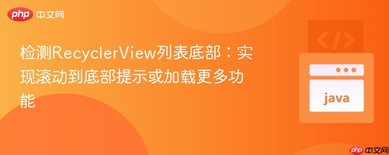 检测RecyclerView列表底部:实现滚动到底部提示或加载更多功能