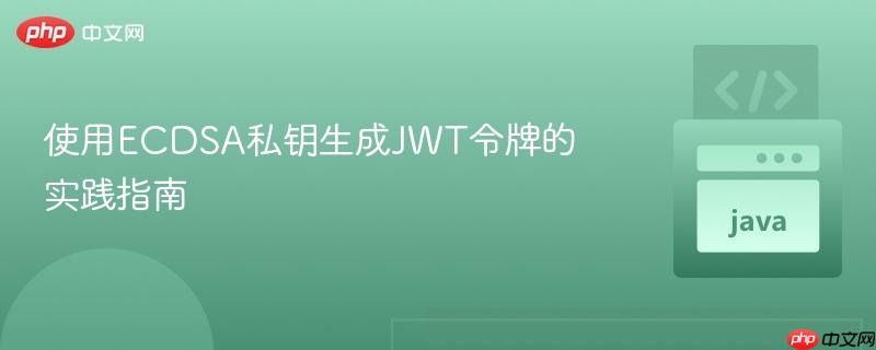 使用ECDSA私钥生成JWT令牌的实践指南