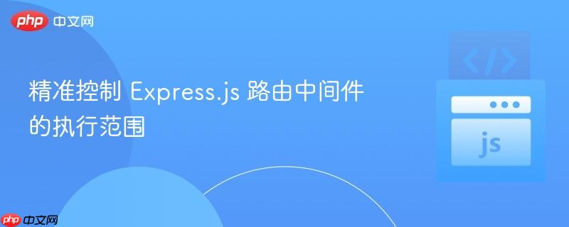 精准控制 express.js 路由中间件的执行范围