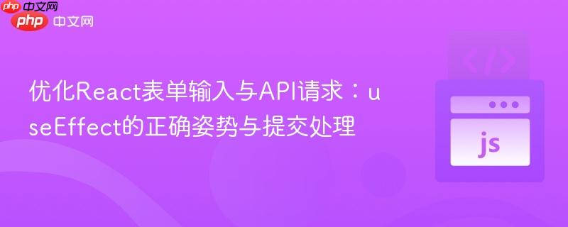 优化React表单输入与API请求:useEffect的正确姿势与提交处理