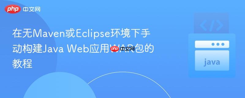 在无Maven或Eclipse环境下手动构建Java Web应用WAR包的教程