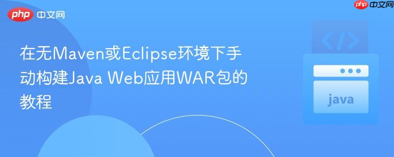 在无Maven或Eclipse环境下手动构建Java Web应用WAR包的教程