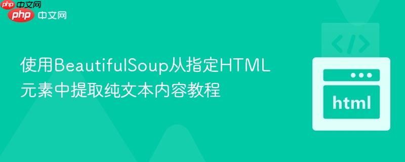 使用BeautifulSoup从指定HTML元素中提取纯文本内容教程