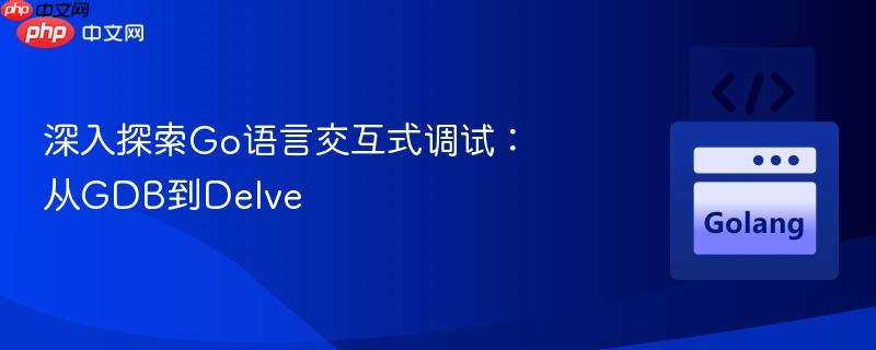 深入探索Go语言交互式调试：从GDB到Delve