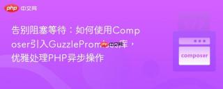 告别阻塞等待：如何使用Composer引入GuzzlePromises库，优雅处理PHP异步操作