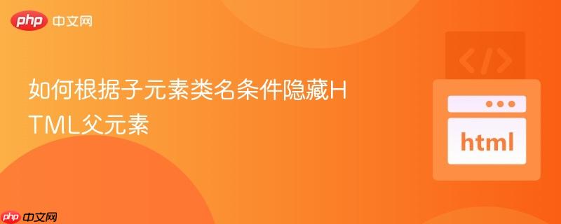 如何根据子元素类名条件隐藏HTML父元素