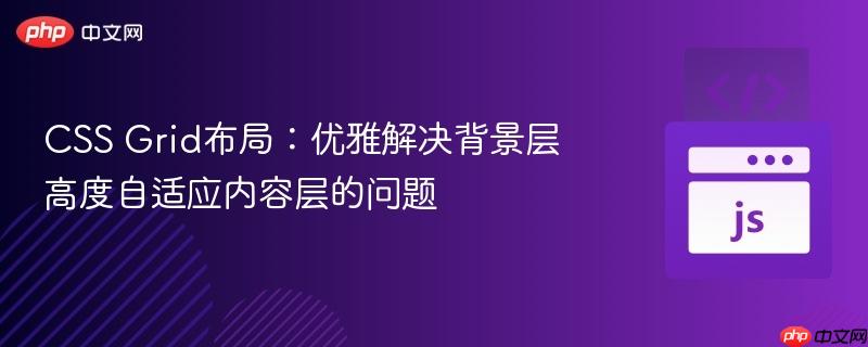 CSS Grid布局:优雅解决背景层高度自适应内容层的问题