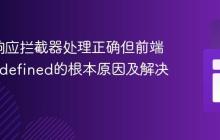 Axios响应拦截器处理正确但前端接收undefined的根本原因及解决方案