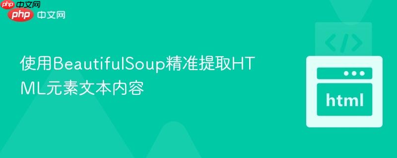 使用BeautifulSoup精准提取HTML元素文本内容