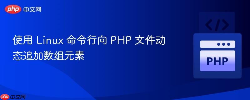 使用 Linux 命令行向 PHP 文件动态追加数组元素