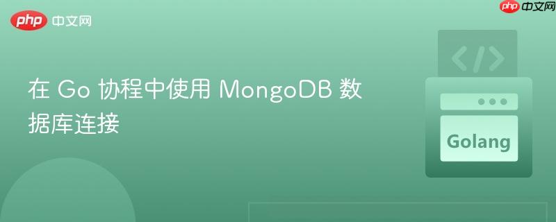 在 go 协程中使用 mongodb 数据库连接