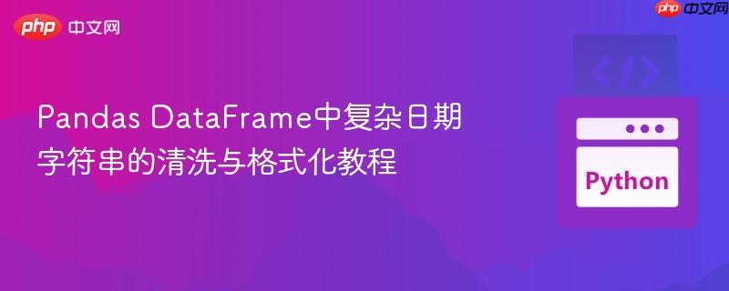 Pandas DataFrame中复杂日期字符串的清洗与格式化教程
