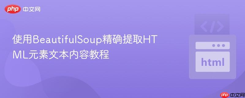 使用BeautifulSoup精确提取HTML元素文本内容教程