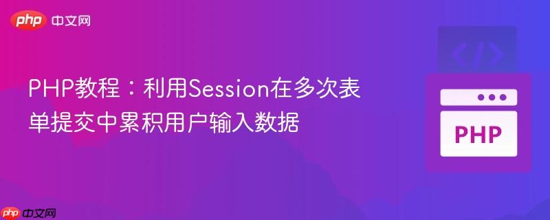 PHP教程:利用Session在多次表单提交中累积用户输入数据