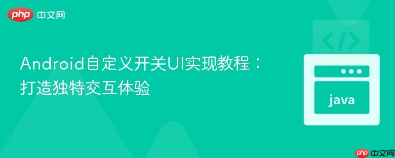Android自定义开关UI实现教程：打造独特交互体验
