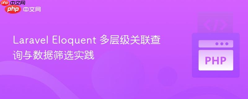 laravel eloquent 多层级关联查询与数据筛选实践