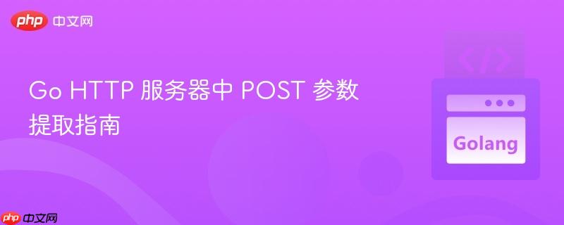 Go HTTP 服务器中 POST 参数提取指南