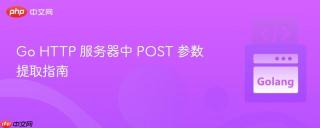 Go HTTP 服务器中 POST 参数提取指南