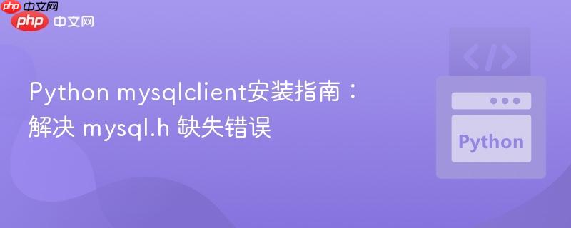 python mysqlclient安装指南:解决 mysql.h 缺失错误