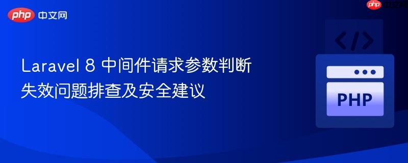Laravel 8 中间件请求参数判断失效问题排查及安全建议