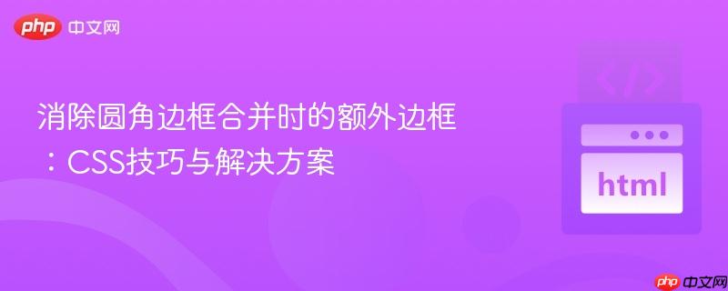 消除圆角边框合并时的额外边框：css技巧与解决方案