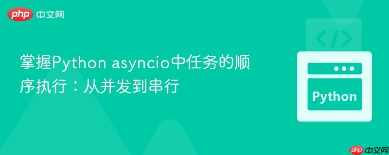 掌握Python asyncio中任务的顺序执行：从并发到串行