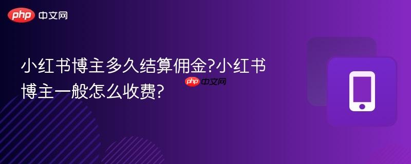 小红书博主多久结算佣金?小红书博主一般怎么收费?