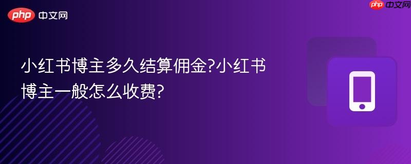 小红书博主多久结算佣金?小红书博主一般怎么收费?