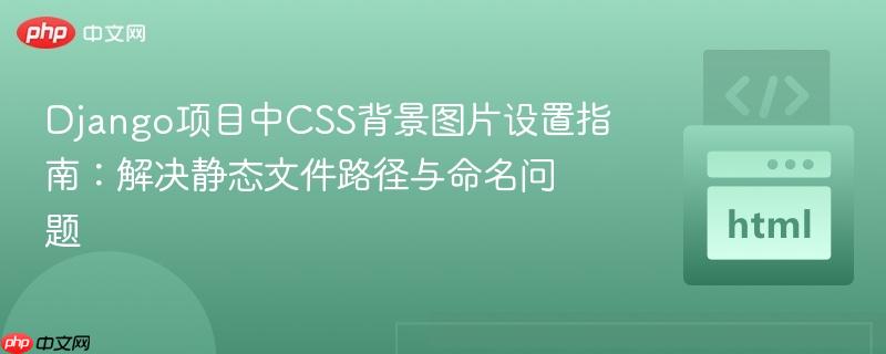 Django项目中CSS背景图片设置指南：解决静态文件路径与命名问题