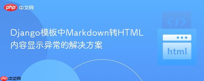 Django模板中Markdown转HTML内容显示异常的解决方案