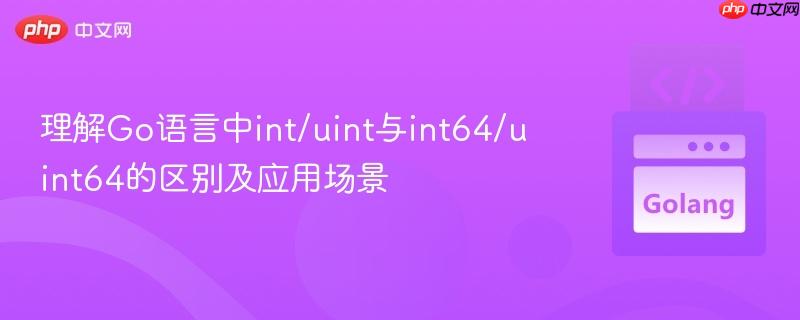 理解Go语言中int/uint与int64/uint64的区别及应用场景
