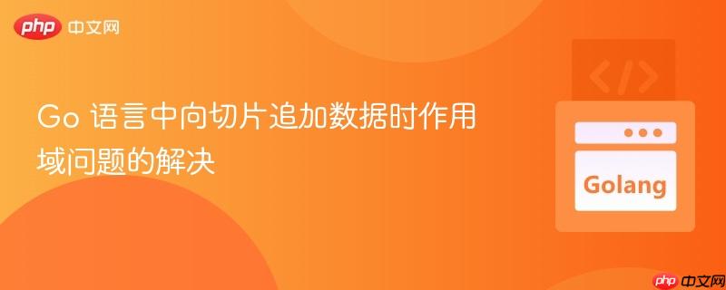 go 语言中向切片追加数据时作用域问题的解决