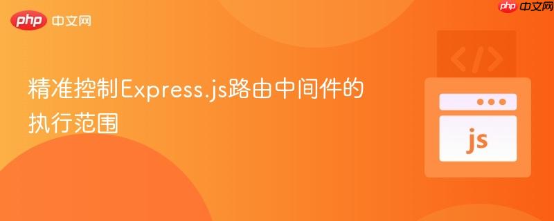 精准控制Express.js路由中间件的执行范围