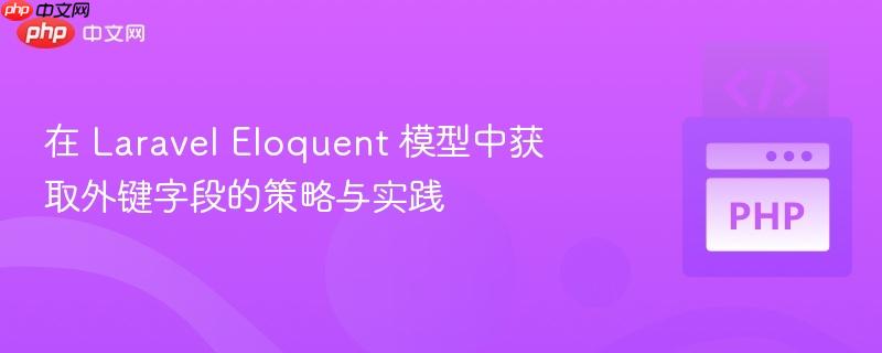 在 Laravel Eloquent 模型中获取外键字段的策略与实践