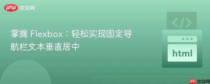 掌握 Flexbox:轻松实现固定导航栏文本垂直居中