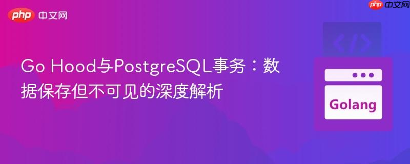 Go Hood与PostgreSQL事务:数据保存但不可见的深度解析