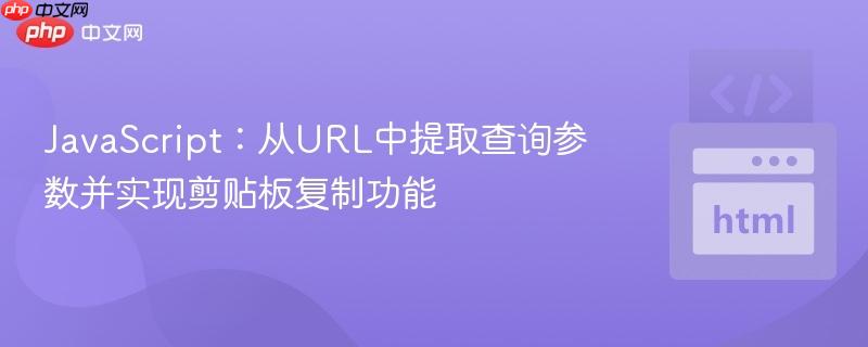 JavaScript：从URL中提取查询参数并实现剪贴板复制功能
