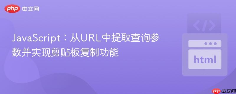 JavaScript:从URL中提取查询参数并实现剪贴板复制功能