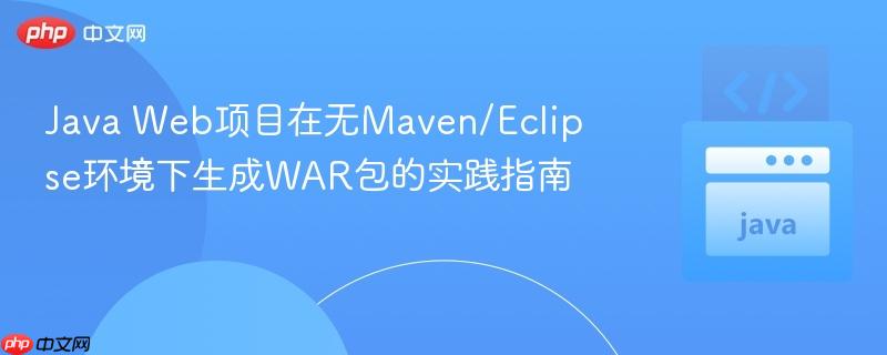 Java Web项目在无Maven/Eclipse环境下生成WAR包的实践指南