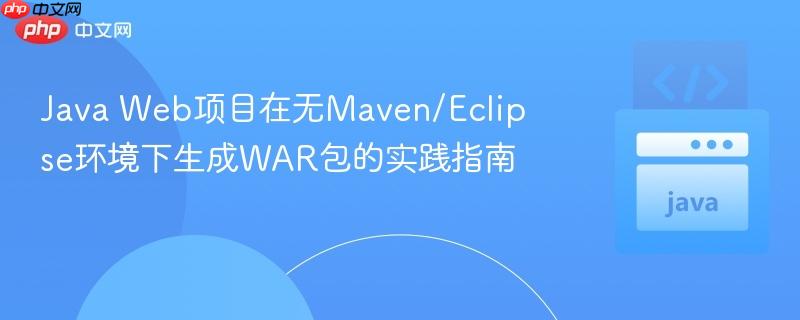 Java Web项目在无Maven/Eclipse环境下生成WAR包的实践指南