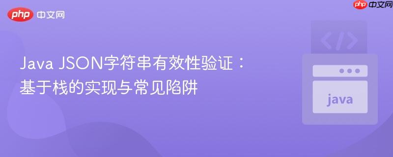 java json字符串有效性验证:基于栈的实现与常见陷阱