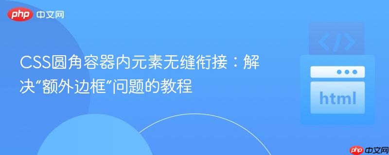 CSS圆角容器内元素无缝衔接:解决“额外边框”问题的教程