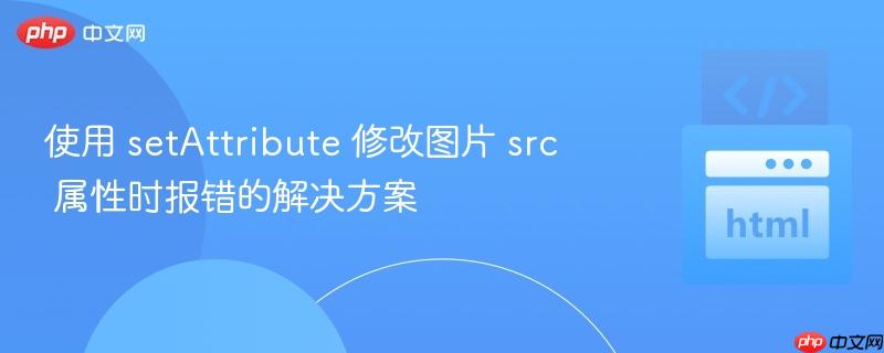 使用 setAttribute 修改图片 src 属性时报错的解决方案