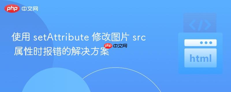 使用 setattribute 修改图片 src 属性时报错的解决方案