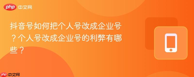 抖音号如何把个人号改成企业号?个人号改成企业号的利弊有哪些?