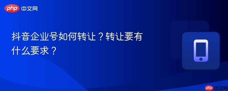 抖音企业号如何转让？转让要有什么要求？