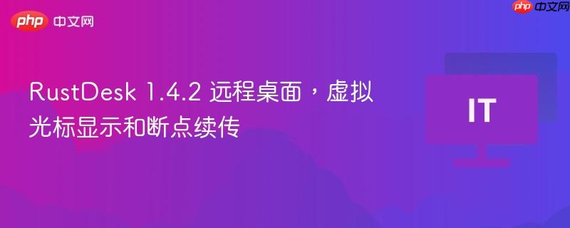 RustDesk 1.4.2 远程桌面,虚拟光标显示和断点续传