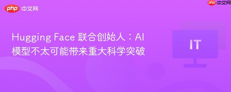 hugging face 联合创始人:ai 模型不太可能带来重大科学突破